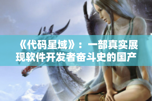 《代码星域》：一部真实展现软件开发者奋斗史的国产剧！