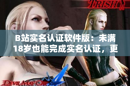 B站实名认证软件版：未满18岁也能完成实名认证，更安全的使用体验！