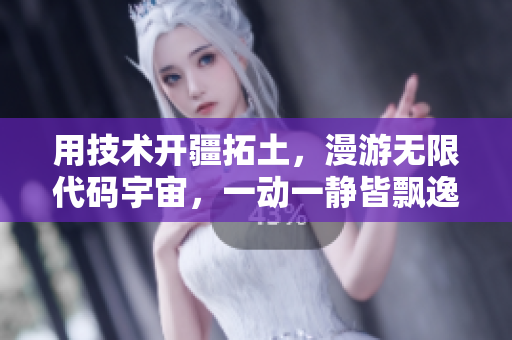 用技术开疆拓土，漫游无限代码宇宙，一动一静皆飘逸——软件MV新篇章