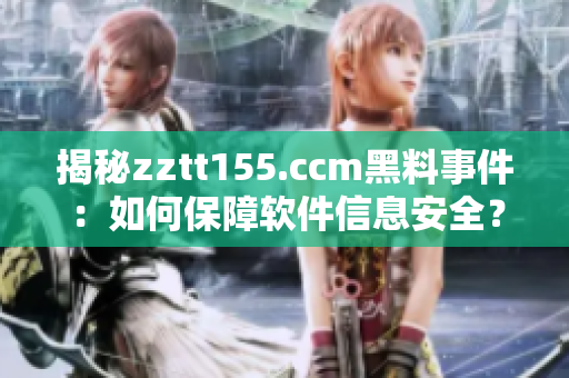 揭秘zztt155.ccm黑料事件：如何保障软件信息安全？