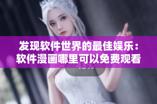 发现软件世界的最佳娱乐：软件漫画哪里可以免费观看？