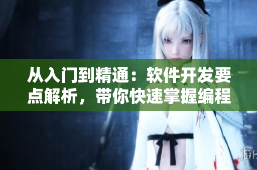 从入门到精通：软件开发要点解析，带你快速掌握编程技巧