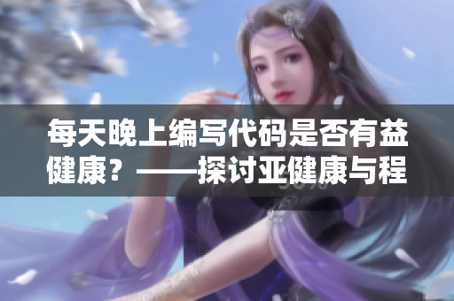 每天晚上编写代码是否有益健康？——探讨亚健康与程序员生活方式的关系