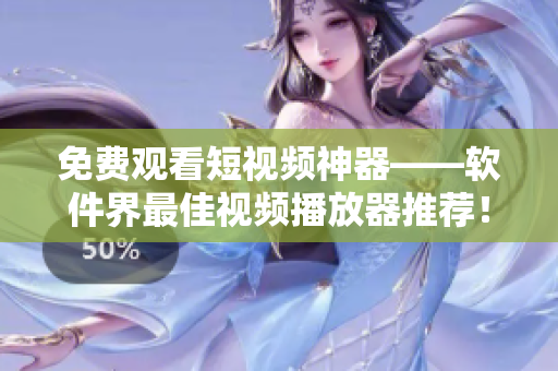 免费观看短视频神器——软件界最佳视频播放器推荐！