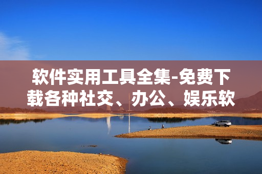 软件实用工具全集-免费下载各种社交、办公、娱乐软件
