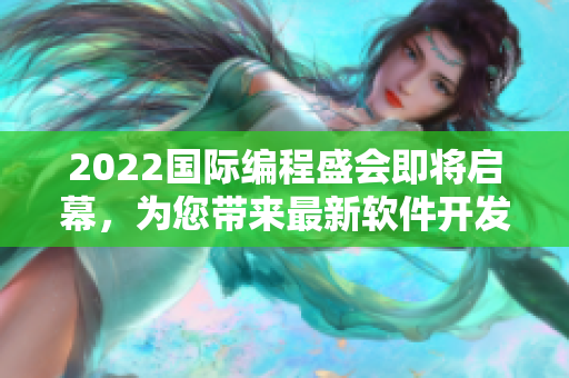2022国际编程盛会即将启幕，为您带来最新软件开发趋势和创新技术