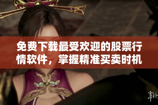 免费下载最受欢迎的股票行情软件，掌握精准买卖时机