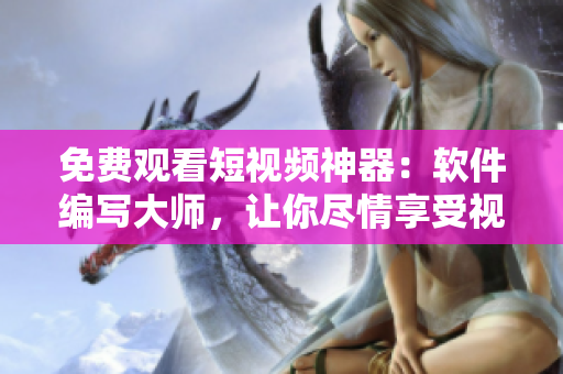 免费观看短视频神器：软件编写大师，让你尽情享受视觉盛宴！