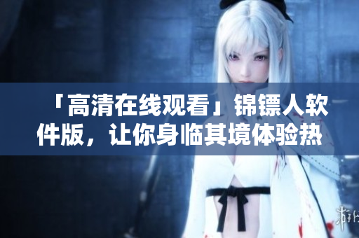 「高清在线观看」锦镖人软件版，让你身临其境体验热血西部