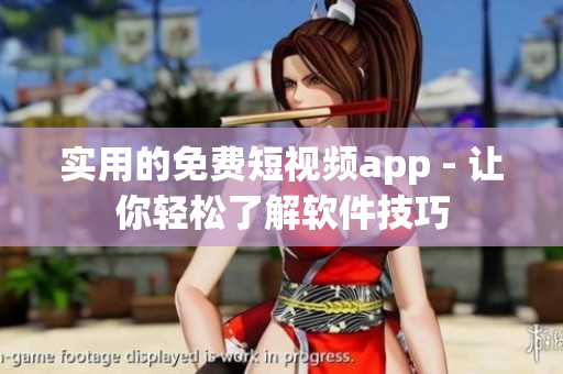 实用的免费短视频app - 让你轻松了解软件技巧