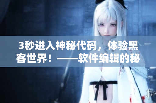 3秒进入神秘代码，体验黑客世界！——软件编辑的秘密技巧
