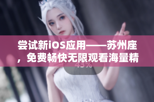 尝试新iOS应用——苏州座,免费畅快无限观看海量精彩内容 尝试新iOS应用——苏州座,免费畅快无限观看海量精彩内容