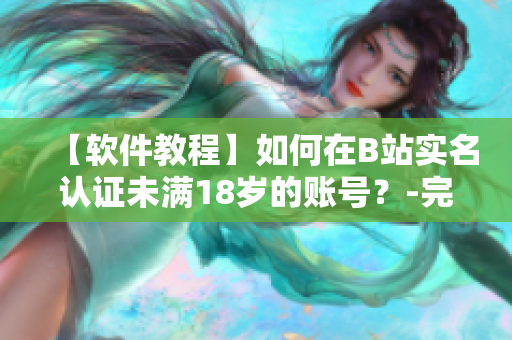 【软件教程】如何在B站实名认证未满18岁的账号？-完整教程！