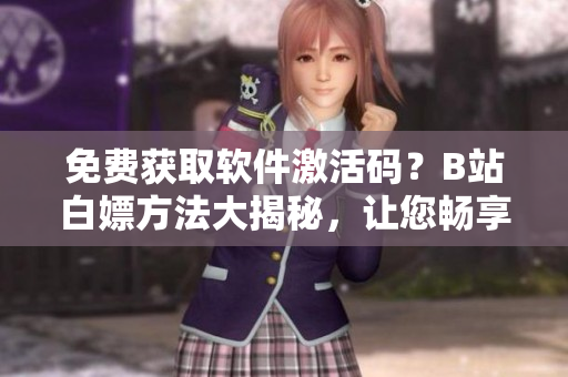 免费获取软件激活码？B站白嫖方法大揭秘，让您畅享免费试用！
