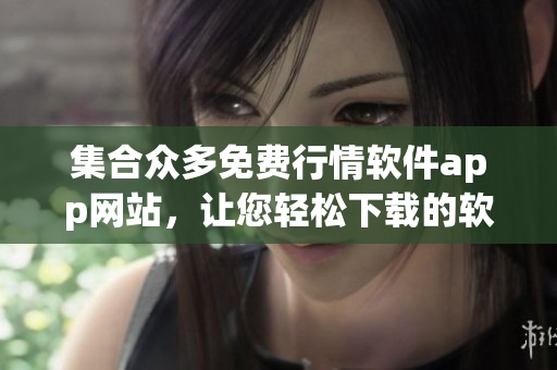 集合众多免费行情软件app网站，让您轻松下载的软件推荐目录