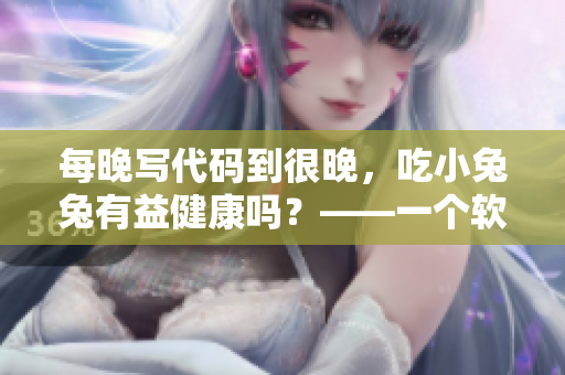 每晚写代码到很晚，吃小兔兔有益健康吗？——一个软件编辑的疑问
