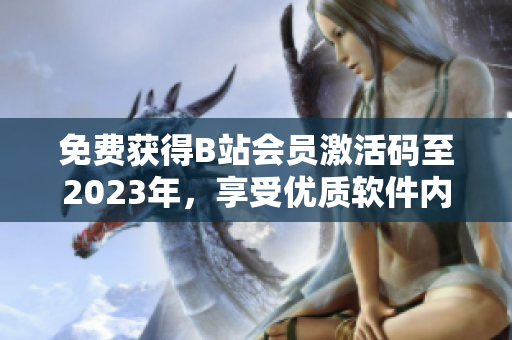 免费获得B站会员激活码至2023年，享受优质软件内容的方法