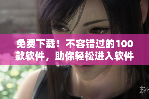 免费下载！不容错过的100款软件，助你轻松进入软件开发大门