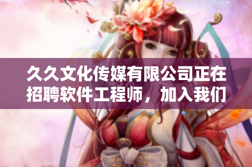 久久文化传媒有限公司正在招聘软件工程师，加入我们一起打造高质量软件！