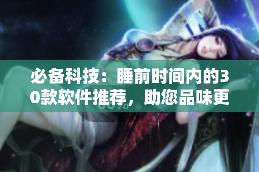 必备科技：睡前时间内的30款软件推荐，助您品味更美好生活