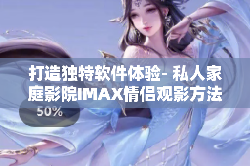 打造独特软件体验- 私人家庭影院IMAX情侣观影方法