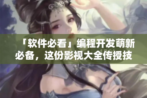 「软件必看」编程开发萌新必备，这份影视大全传授技能和灵感！