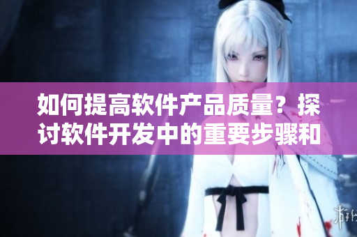如何提高软件产品质量？探讨软件开发中的重要步骤和技巧