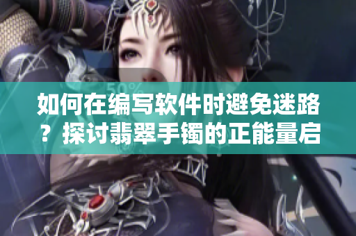 如何在编写软件时避免迷路？探讨翡翠手镯的正能量启示！