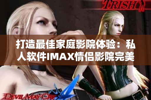 打造最佳家庭影院体验：私人软件IMAX情侣影院完美呈现！