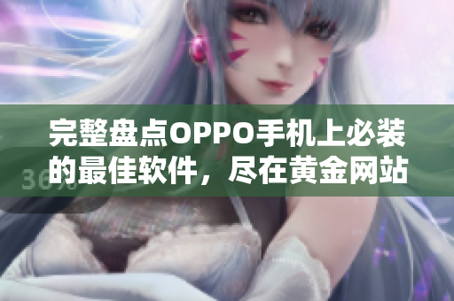 完整盘点OPPO手机上必装的最佳软件，尽在黄金网站APP大全