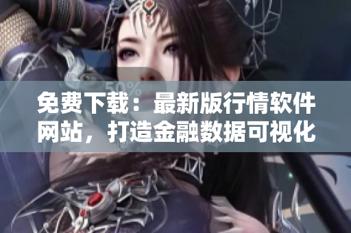 免费下载：最新版行情软件网站，打造金融数据可视化交易神器