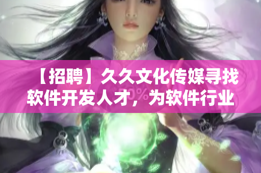 【招聘】久久文化传媒寻找软件开发人才,为软件行业注入新鲜血液! 【招聘】久久文化传媒寻找软件开发人才,为软件行业注入新鲜血液!