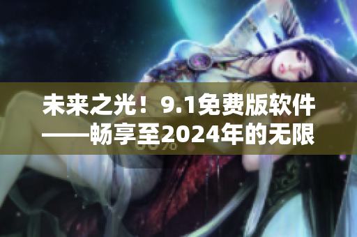 未来之光！9.1免费版软件——畅享至2024年的无限可能
