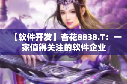 【软件开发】杏花8838.T：一家值得关注的软件企业