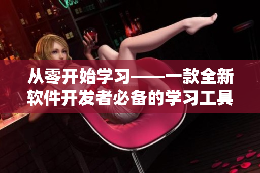 从零开始学习——一款全新软件开发者必备的学习工具