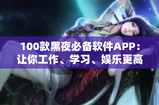 100款黑夜必备软件APP：让你工作、学习、娱乐更高效
