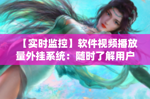 【实时监控】软件视频播放量外挂系统：随时了解用户观看情况的技巧