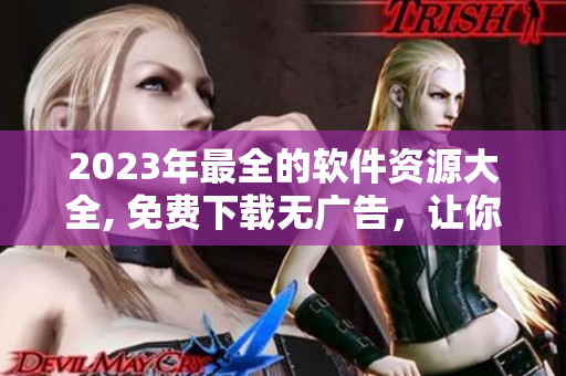 2023年最全的软件资源大全, 免费下载无广告，让你的电脑重获新生!