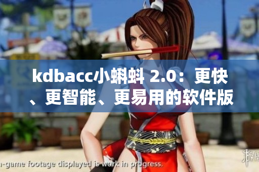kdbacc小蝌蚪 2.0：更快、更智能、更易用的软件版本
