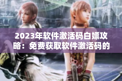 2023年软件激活码白嫖攻略：免费获取软件激活码的简单方法