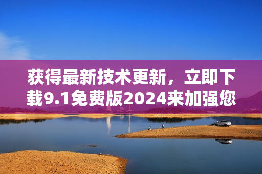 获得最新技术更新，立即下载9.1免费版2024来加强您的软件体验