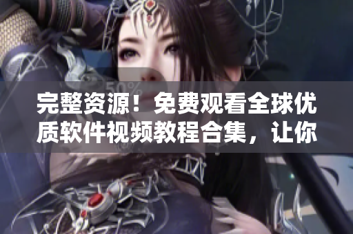 完整资源！免费观看全球优质软件视频教程合集，让你轻松掌握软件开发技能！ 