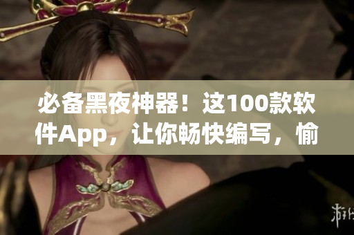 必备黑夜神器！这100款软件App，让你畅快编写，愉快学习