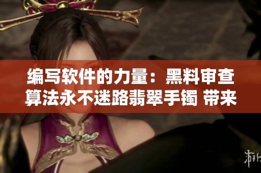 编写软件的力量:黑料审查算法永不迷路翡翠手镯 带来正能量 编写软件的力量:黑料审查算法永不迷路翡翠手镯 带来正能量