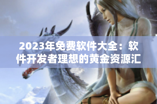 2023年免费软件大全：软件开发者理想的黄金资源汇总