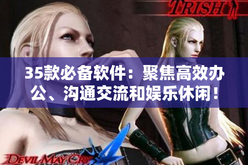 35款必备软件：聚焦高效办公、沟通交流和娱乐休闲！