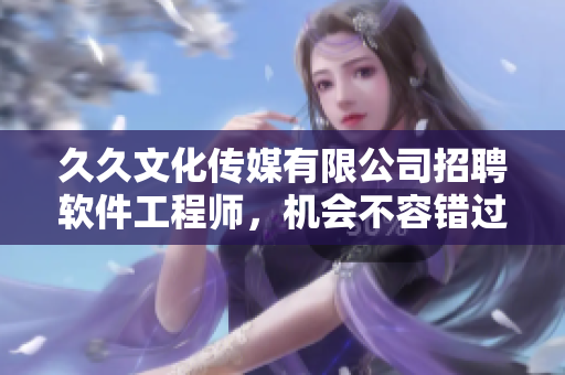 久久文化传媒有限公司招聘软件工程师，机会不容错过！
