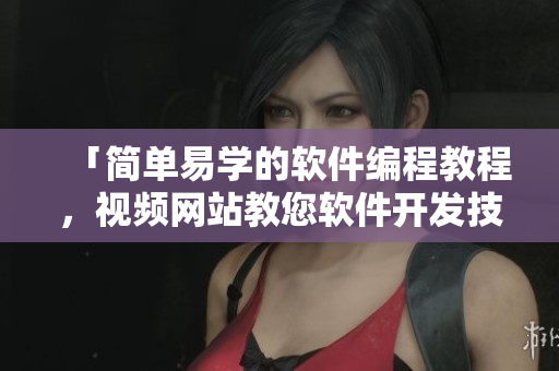「简单易学的软件编程教程，视频网站教您软件开发技能」