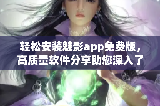 轻松安装魅影app免费版,高质量软件分享助您深入了解软件世界 轻松安装魅影app免费版,高质量软件分享助您深入了解软件世界