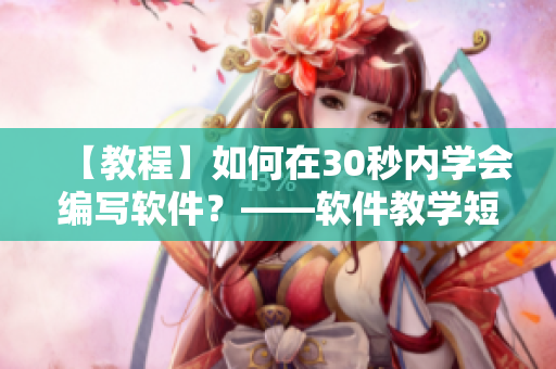 【教程】如何在30秒内学会编写软件？——软件教学短视频网页入口